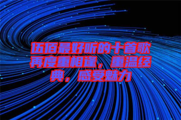 伍佰最好聽的十首歌再度重相逢,重溫經(jīng)典,感受魅力