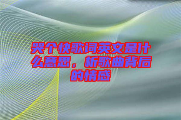 哭個(gè)快歌詞英文是什么意思,析歌曲背后的情感