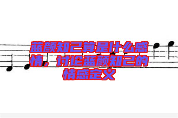 藍(lán)顏知己算是什么感情，討論藍(lán)顏知己的情感定義