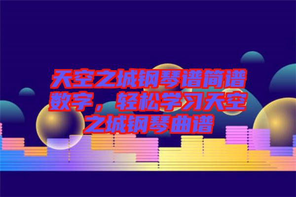 天空之城鋼琴譜簡譜數(shù)字，輕松學(xué)習(xí)天空之城鋼琴曲譜