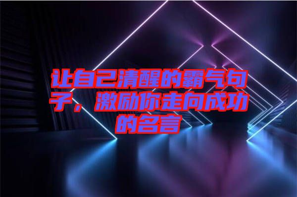 讓自己清醒的霸氣句子,激勵(lì)你走向成功的名言