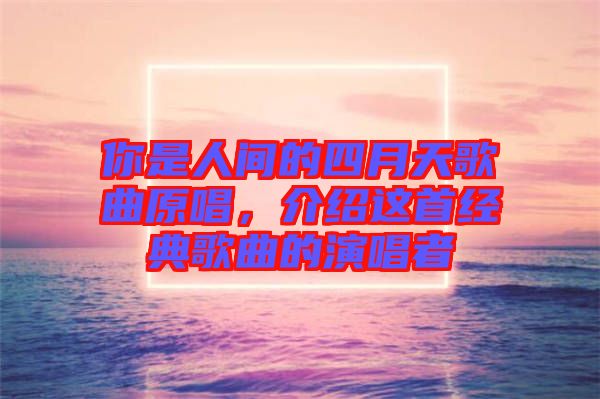 你是人間的四月天歌曲原唱,介紹這首經典歌曲的演唱者