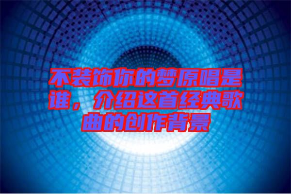 不裝飾你的夢(mèng)原唱是誰(shuí),介紹這首經(jīng)典歌曲的創(chuàng)作背景