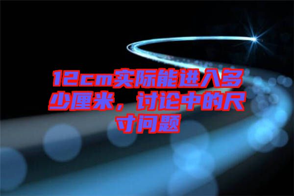 12cm實際能進入多少厘米,討論中的尺寸問題