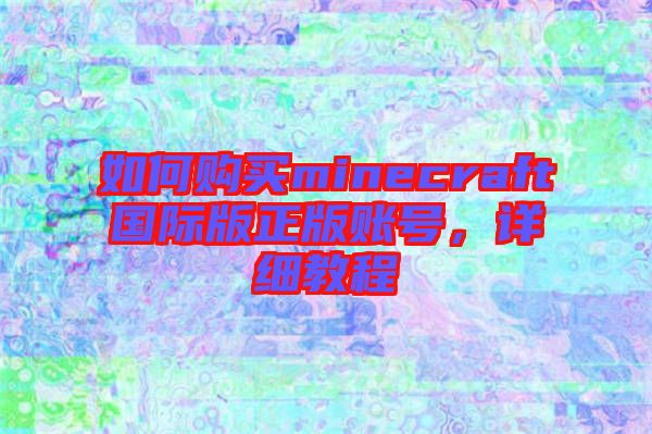 如何購買minecraft國際版正版賬號，詳細教程