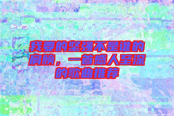 我要的堅(jiān)強(qiáng)不是誰(shuí)的肩膀,一首感人至深的歌曲推薦