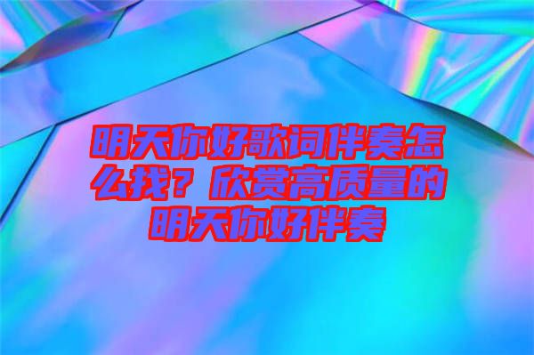 明天你好歌詞伴奏怎么找?欣賞高質(zhì)量的明天你好伴奏