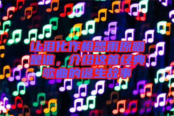 讓淚化作相思雨原唱是誰(shuí)，介紹這首經(jīng)典歌曲的誕生故事