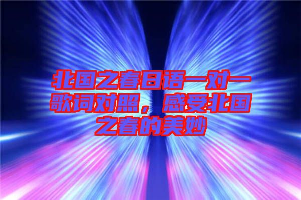 北國之春日語一對一歌詞對照，感受北國之春的美妙