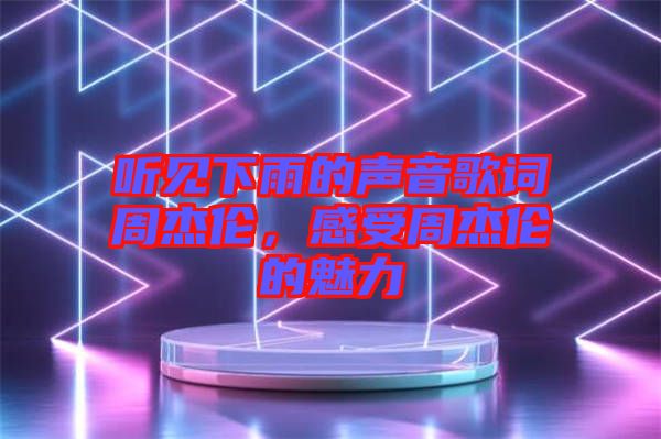 聽見下雨的聲音歌詞周杰倫,感受周杰倫的魅力