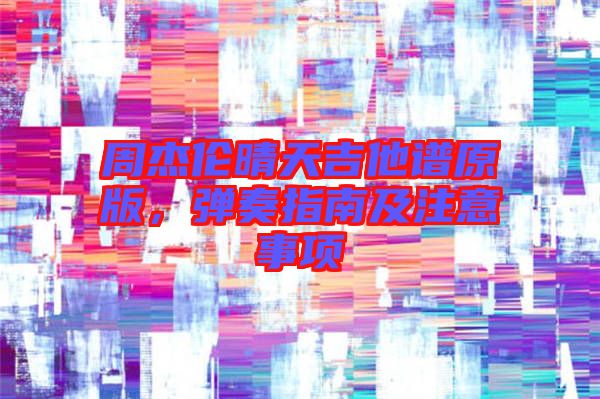 周杰倫晴天吉他譜原版，彈奏指南及注意事項(xiàng)