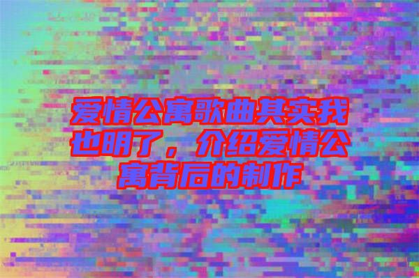 愛情公寓歌曲其實我也明了，介紹愛情公寓背后的制作