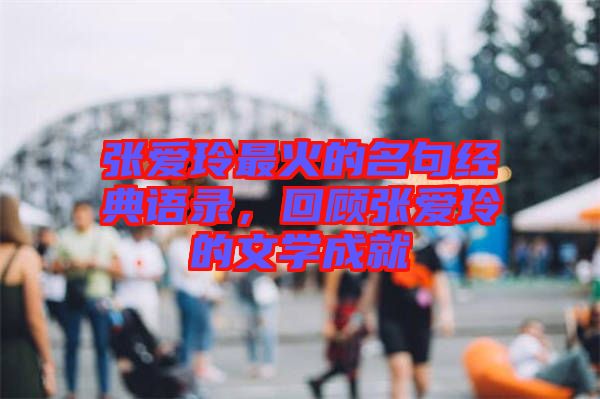 張愛玲最火的名句經典語錄,回顧張愛玲的文學成就