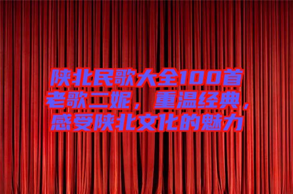 陜北民歌大全100首老歌二妮，重溫經典，感受陜北文化的魅力