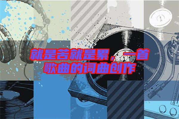 就是苦就是累，一首歌曲的詞曲創作