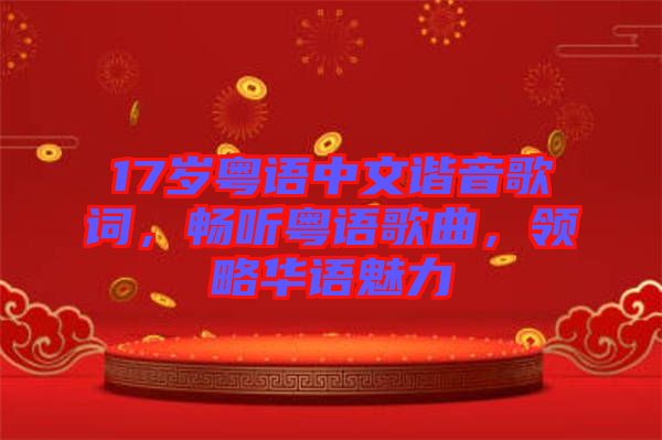 17歲粵語中文諧音歌詞,暢聽粵語歌曲,領(lǐng)略華語魅力