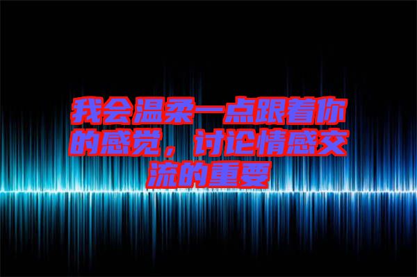 我會溫柔一點跟著你的感覺，討論情感交流的重要