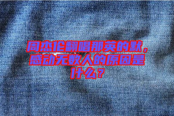 周杰倫翻唱那英的默，感動無數人的原因是什么？