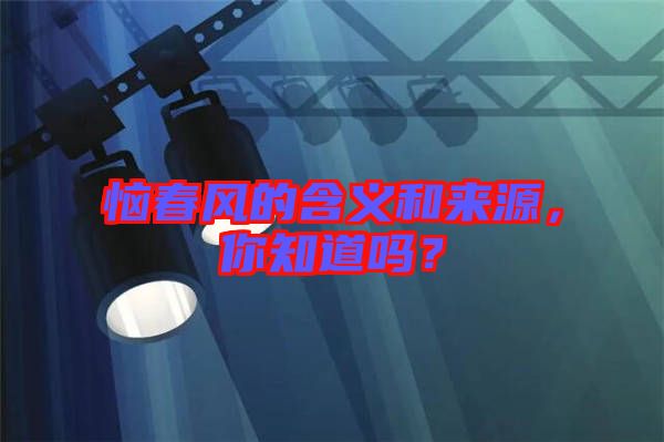惱春風的含義和來源，你知道嗎？