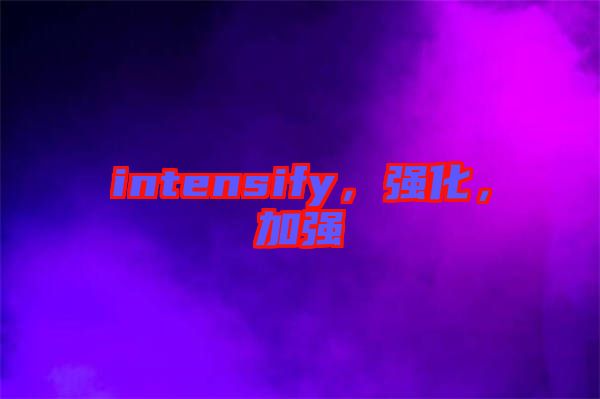 intensify，強化，加強