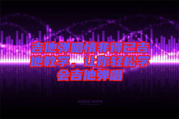 吉他彈唱情非得已吉他教學(xué),讓你輕松學(xué)會(huì)吉他彈唱