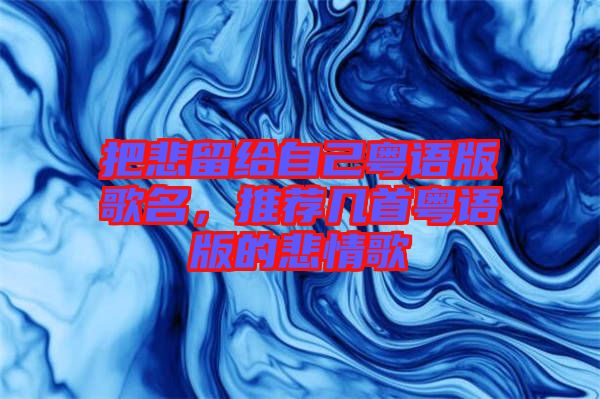把悲留給自己粵語版歌名，推薦幾首粵語版的悲情歌