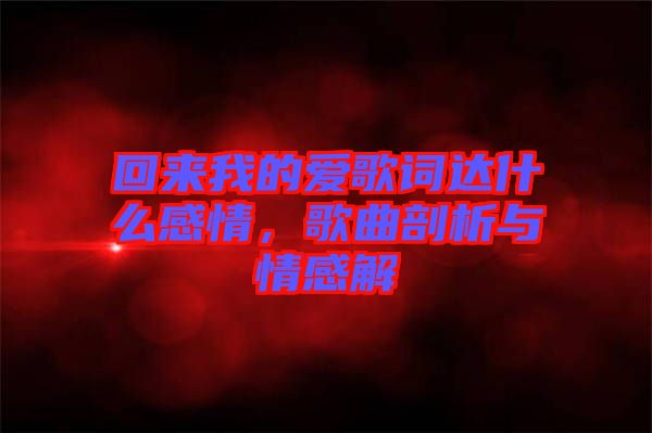 回來(lái)我的愛歌詞達(dá)什么感情，歌曲剖析與情感解