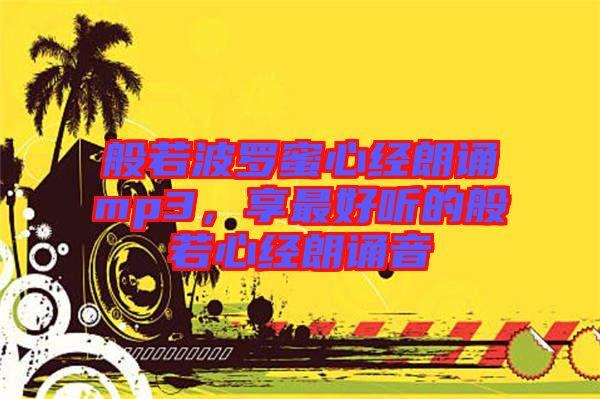 般若波羅蜜心經(jīng)朗誦mp3，享最好聽(tīng)的般若心經(jīng)朗誦音