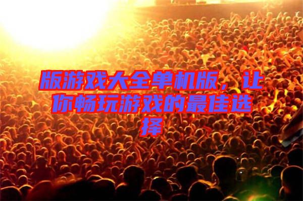 版游戲大全單機版，讓你暢玩游戲的最佳選擇