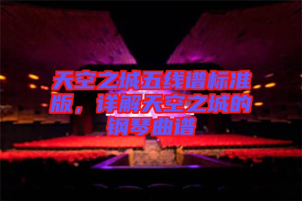 天空之城五線譜標(biāo)準(zhǔn)版,詳解天空之城的鋼琴曲譜