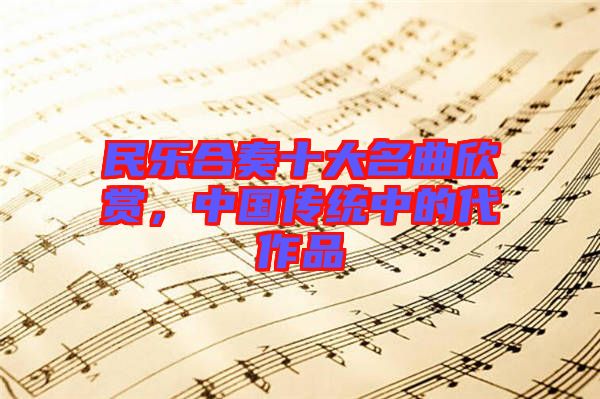 民樂(lè)合奏十大名曲欣賞,中國(guó)傳統(tǒng)中的代作品