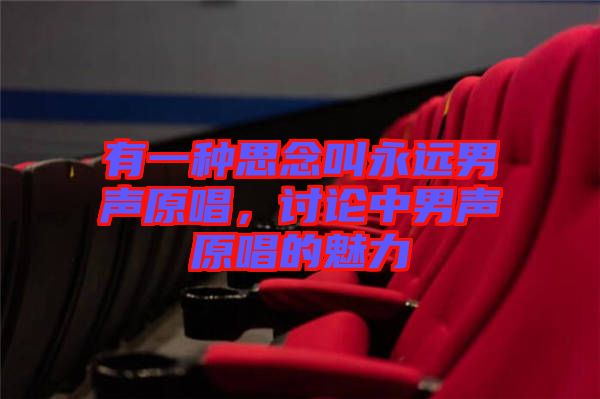 有一種思念叫永遠(yuǎn)男聲原唱,討論中男聲原唱的魅力