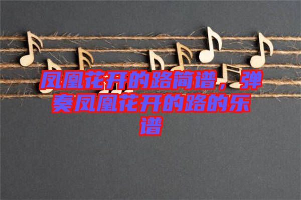 鳳凰花開(kāi)的路簡(jiǎn)譜,彈奏鳳凰花開(kāi)的路的樂(lè)譜