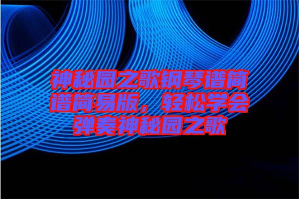 神秘園之歌鋼琴譜簡(jiǎn)譜簡(jiǎn)易版,輕松學(xué)會(huì)彈奏神秘園之歌