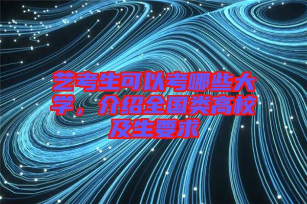 藝考生可以考哪些大學(xué),介紹全國(guó)類高校及生要求