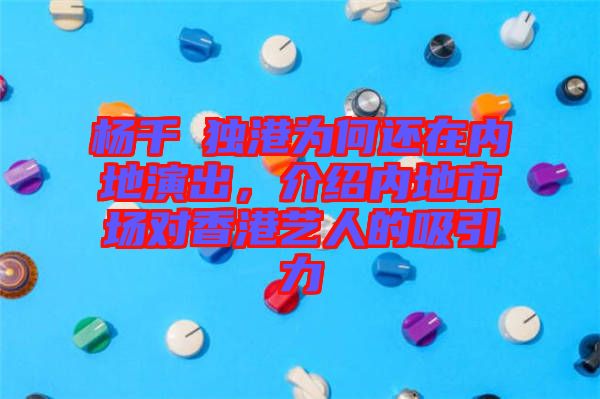 楊千嬅獨港為何還在內(nèi)地演出,介紹內(nèi)地市場對香港藝人的吸引力