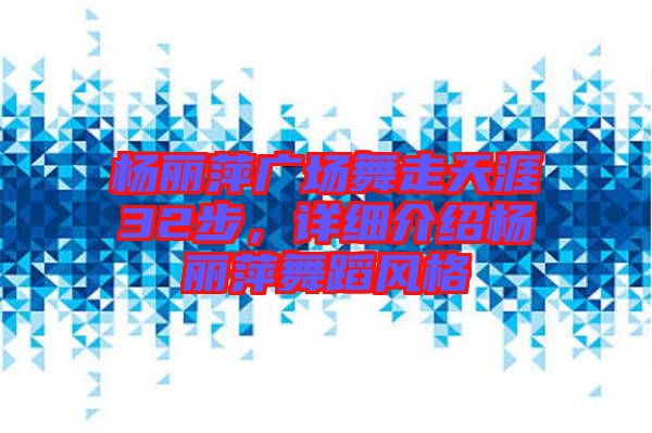 楊麗萍廣場舞走天涯32步，詳細介紹楊麗萍舞蹈風格