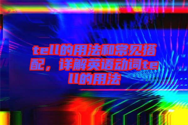 tell的用法和常見搭配，詳解英語動詞tell的用法