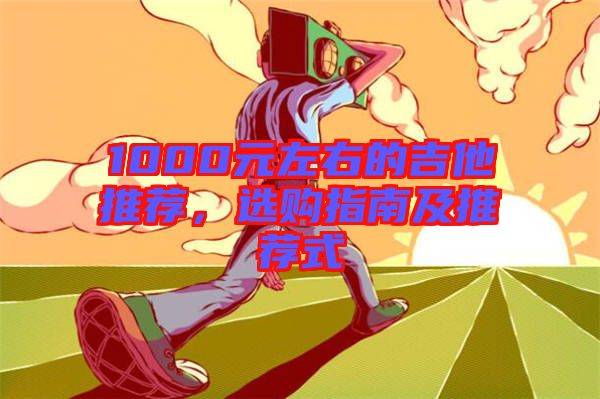 1000元左右的吉他推薦，選購指南及推薦式