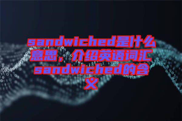 sandwiched是什么意思，介紹英語詞匯sandwiched的含義