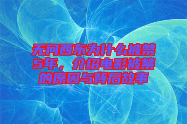無(wú)問(wèn)西東為什么被禁5年,介紹電影被禁的原因與背后故事