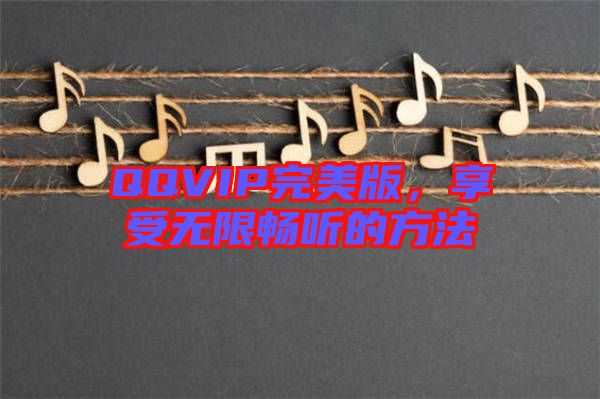 QQVIP完美版，享受無限暢聽的方法