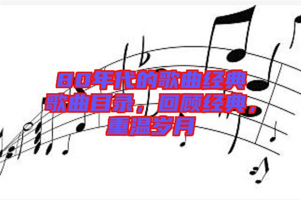 80年代的歌曲經(jīng)典歌曲目錄,回顧經(jīng)典,重溫歲月