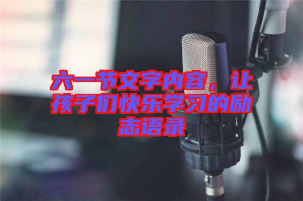 六一節(jié)文字內(nèi)容,讓孩子們快樂學(xué)習(xí)的勵志語錄