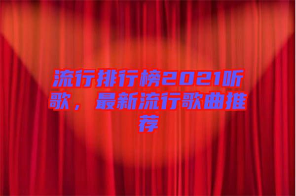 流行排行榜2021聽歌，最新流行歌曲推薦