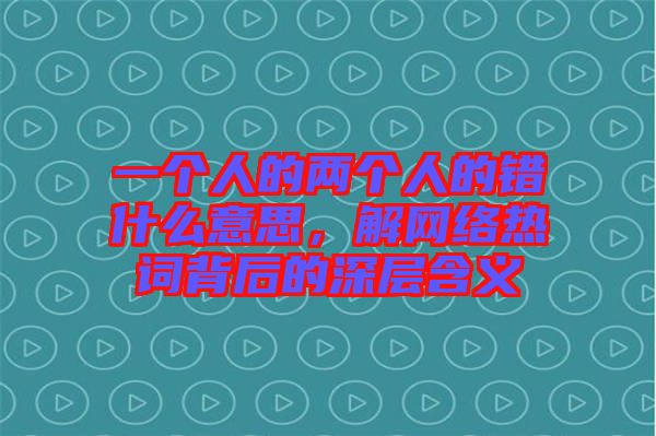 一個人的兩個人的錯什么意思，解網絡熱詞背后的深層含義