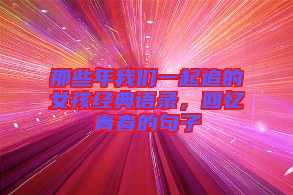 那些年我們一起追的女孩經典語錄，回憶青春的句子