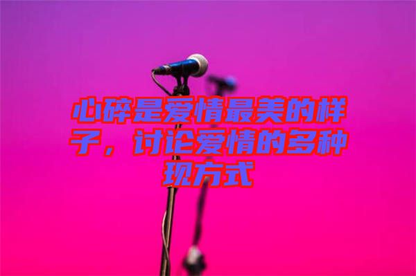 心碎是愛情最美的樣子，討論愛情的多種現方式