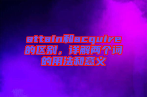 attain和acquire的區別，詳解兩個詞的用法和意義