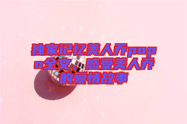 獨(dú)家記憶美人喬popo全文,感受美人喬的愛情故事